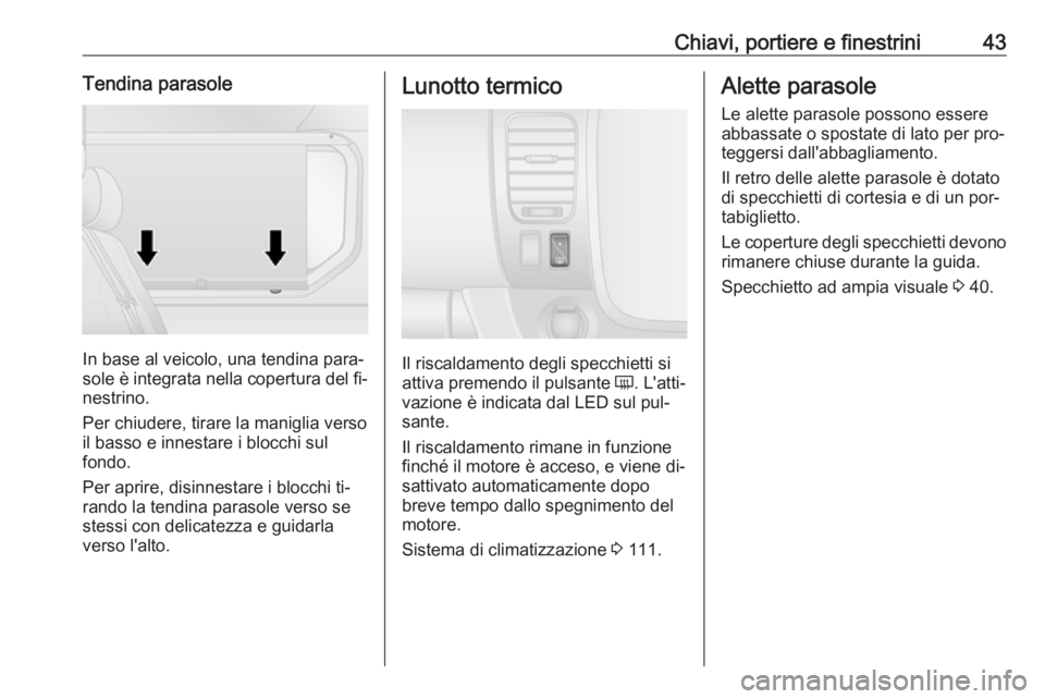 OPEL VIVARO B 2016.5  Manuale di uso e manutenzione (in Italian) Chiavi, portiere e finestrini43Tendina parasole
In base al veicolo, una tendina para‐
sole è integrata nella copertura del fi‐
nestrino.
Per chiudere, tirare la maniglia verso
il basso e innestar