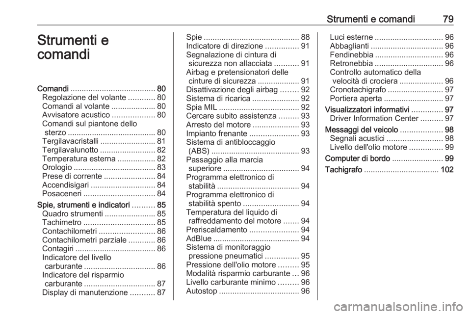 OPEL VIVARO B 2016.5  Manuale di uso e manutenzione (in Italian) Strumenti e comandi79Strumenti e
comandiComandi ...................................... 80
Regolazione del volante ............80
Comandi al volante ....................80
Avvisatore acustico .........