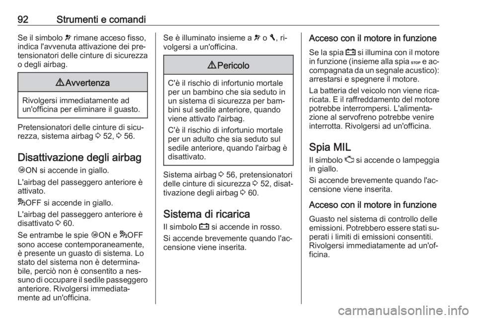 OPEL VIVARO B 2016.5  Manuale di uso e manutenzione (in Italian) 92Strumenti e comandiSe il simbolo v rimane acceso fisso,
indica l'avvenuta attivazione dei pre‐
tensionatori delle cinture di sicurezza o degli airbag.9 Avvertenza
Rivolgersi immediatamente ad
