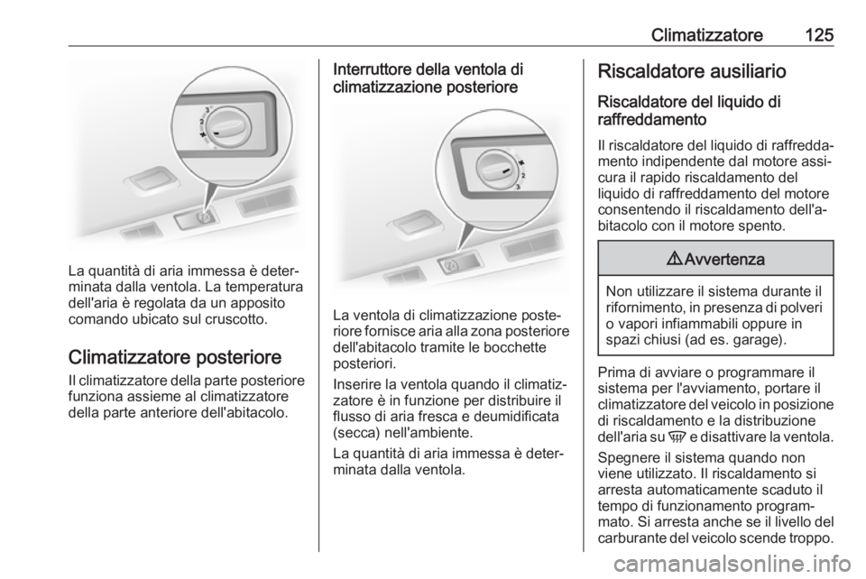 OPEL VIVARO B 2017.5 Manuale di uso e manutenzione (in Italian) Climatizzatore125
La quantità di aria immessa è deter‐
minata dalla ventola. La temperatura dell'aria è regolata da un apposito
comando ubicato sul cruscotto.
Climatizzatore posteriore
Il cli OPEL VIVARO B 2017.5 Manuale di uso e manutenzione (in Italian) Climatizzatore125
La quantità di aria immessa è deter‐
minata dalla ventola. La temperatura dell'aria è regolata da un apposito
comando ubicato sul cruscotto.
Climatizzatore posteriore
Il cli