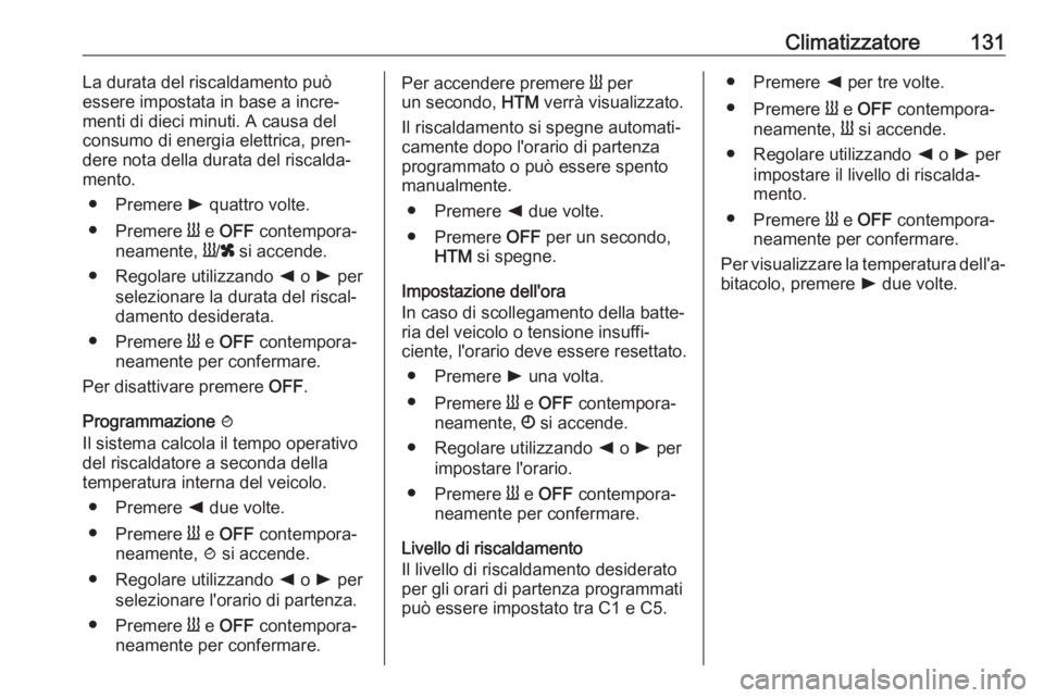 OPEL VIVARO B 2017.5  Manuale di uso e manutenzione (in Italian) Climatizzatore131La durata del riscaldamento può
essere impostata in base a incre‐ menti di dieci minuti. A causa del
consumo di energia elettrica, pren‐
dere nota della durata del riscalda‐
me