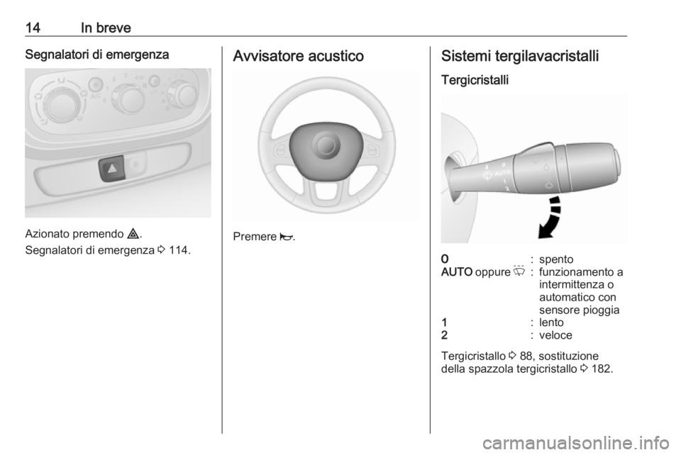 OPEL VIVARO B 2017.5  Manuale di uso e manutenzione (in Italian) 14In breveSegnalatori di emergenza
Azionato premendo ¨.
Segnalatori di emergenza  3 114.
Avvisatore acustico
Premere  j.
Sistemi tergilavacristalli
Tergicristalli7:spentoAUTO  oppure  P:funzionamento