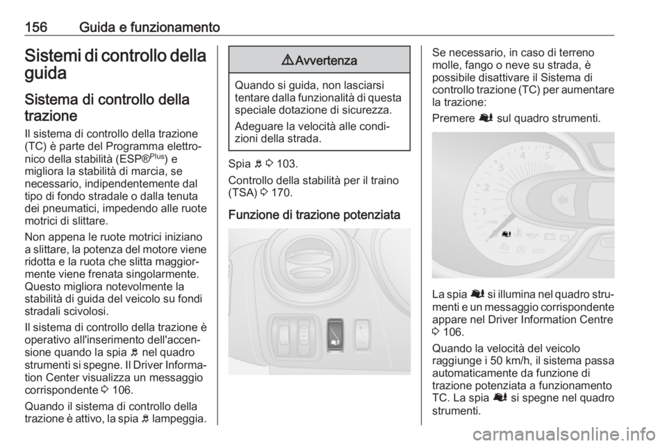 OPEL VIVARO B 2017.5  Manuale di uso e manutenzione (in Italian) 156Guida e funzionamentoSistemi di controllo dellaguida
Sistema di controllo dellatrazione
Il sistema di controllo della trazione
(TC) è parte del Programma elettro‐
nico della stabilità (ESP® Pl