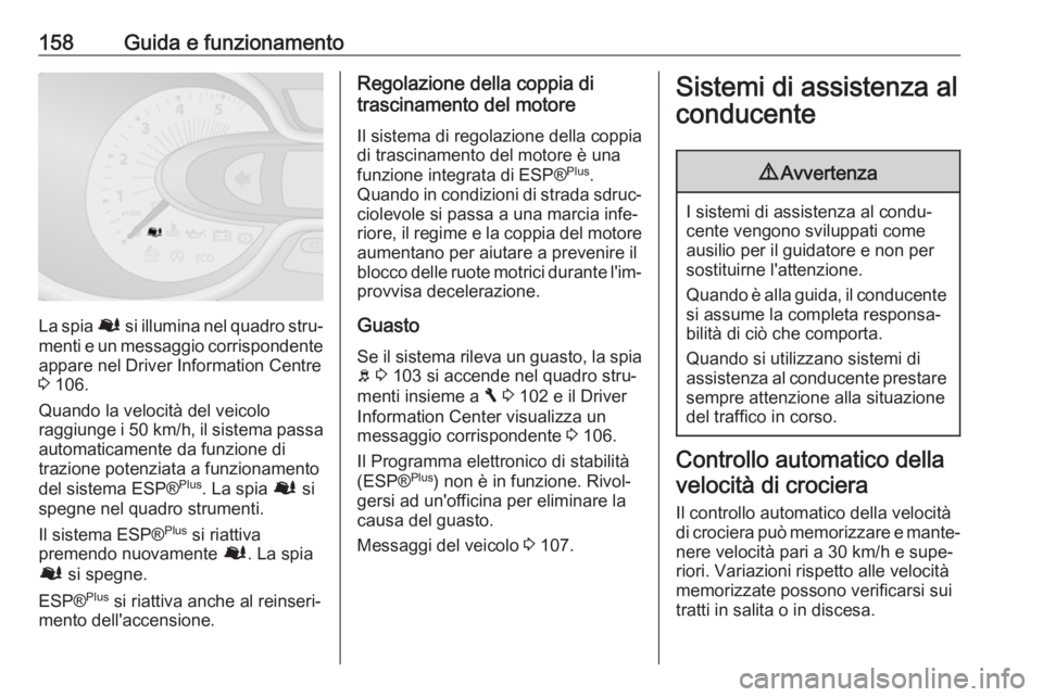 OPEL VIVARO B 2017.5  Manuale di uso e manutenzione (in Italian) 158Guida e funzionamento
La spia Ø si illumina nel quadro stru‐
menti e un messaggio corrispondente appare nel Driver Information Centre
3  106.
Quando la velocità del veicolo
raggiunge i  50 km/h