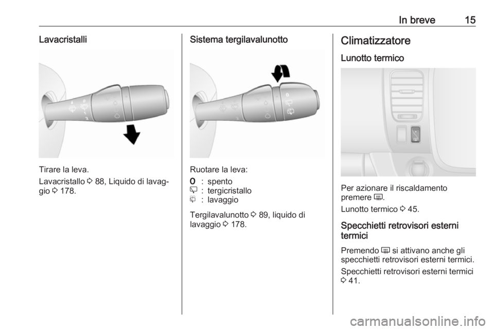 OPEL VIVARO B 2017.5  Manuale di uso e manutenzione (in Italian) In breve15Lavacristalli
Tirare la leva.
Lavacristallo  3 88, Liquido di lavag‐
gio  3 178.
Sistema tergilavalunotto
Ruotare la leva:
7:spentoe:tergicristallof:lavaggio
Tergilavalunotto  3 89, liquid