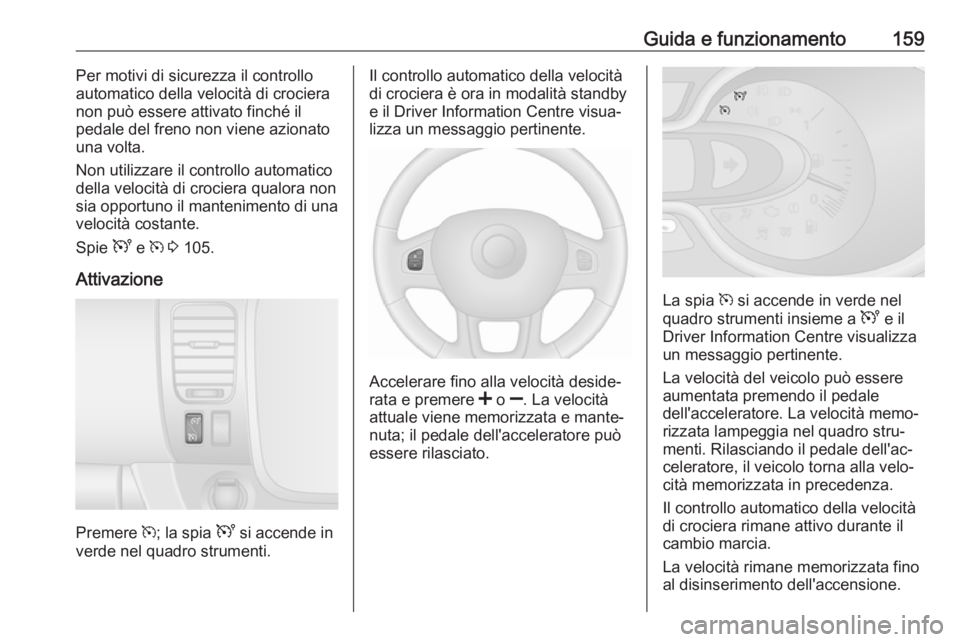 OPEL VIVARO B 2017.5 Manuale di uso e manutenzione (in Italian) Guida e funzionamento159Per motivi di sicurezza il controlloautomatico della velocità di crociera
non può essere attivato finché il
pedale del freno non viene azionato una volta.
Non utilizzare il OPEL VIVARO B 2017.5 Manuale di uso e manutenzione (in Italian) Guida e funzionamento159Per motivi di sicurezza il controlloautomatico della velocità di crociera
non può essere attivato finché il
pedale del freno non viene azionato una volta.
Non utilizzare il