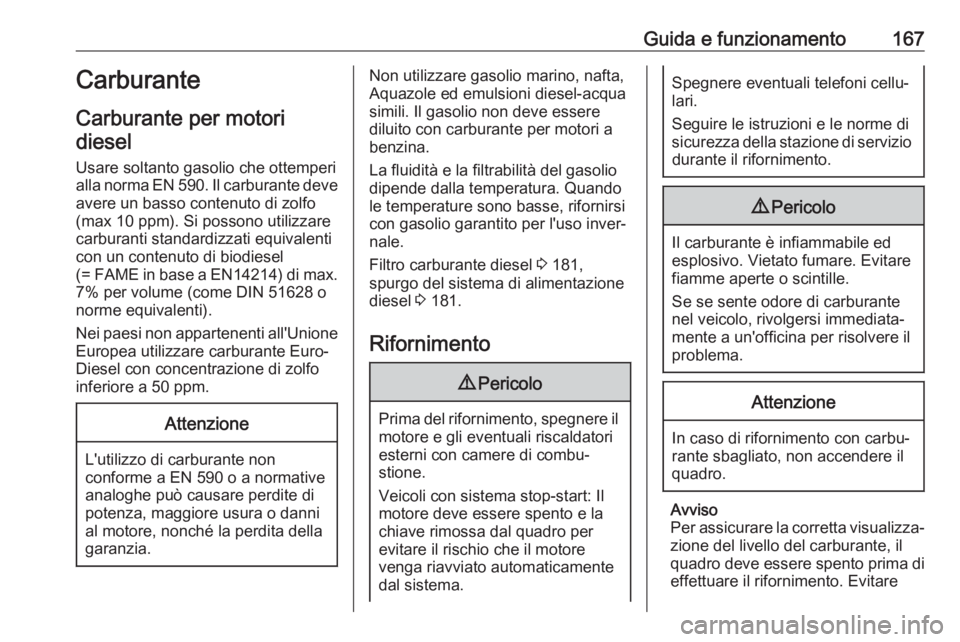 OPEL VIVARO B 2017.5  Manuale di uso e manutenzione (in Italian) Guida e funzionamento167Carburante
Carburante per motori diesel
Usare soltanto gasolio che ottemperi alla norma EN 590. Il carburante deve avere un basso contenuto di zolfo
(max 10 ppm). Si possono ut