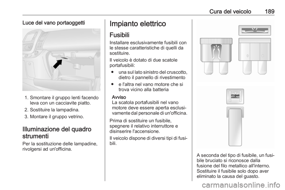 OPEL VIVARO B 2017.5 Manuale di uso e manutenzione (in Italian) Cura del veicolo189Luce del vano portaoggetti
1. Smontare il gruppo lenti facendoleva con un cacciavite piatto.
2. Sostituire la lampadina.
3. Montare il gruppo vetrino.
Illuminazione del quadro strum OPEL VIVARO B 2017.5 Manuale di uso e manutenzione (in Italian) Cura del veicolo189Luce del vano portaoggetti
1. Smontare il gruppo lenti facendoleva con un cacciavite piatto.
2. Sostituire la lampadina.
3. Montare il gruppo vetrino.
Illuminazione del quadro strum