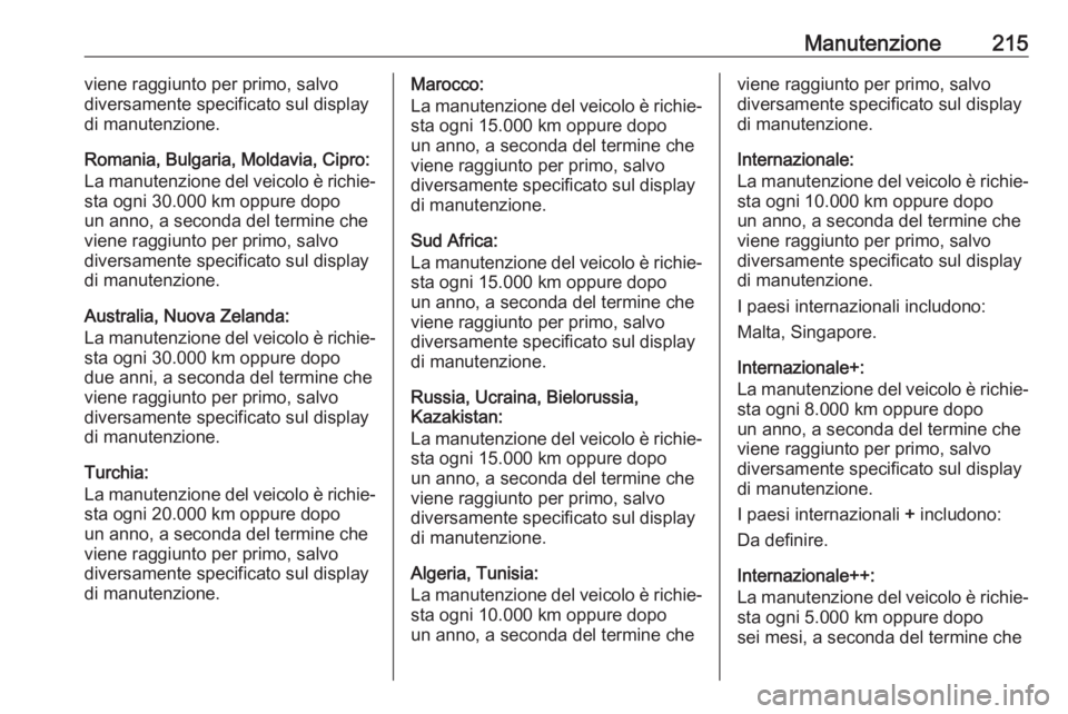 OPEL VIVARO B 2017.5 Manuale di uso e manutenzione (in Italian) Manutenzione215viene raggiunto per primo, salvo
diversamente specificato sul display di manutenzione.
Romania, Bulgaria, Moldavia, Cipro:
La manutenzione del veicolo è richie‐
sta ogni 30.000 km op OPEL VIVARO B 2017.5 Manuale di uso e manutenzione (in Italian) Manutenzione215viene raggiunto per primo, salvo
diversamente specificato sul display di manutenzione.
Romania, Bulgaria, Moldavia, Cipro:
La manutenzione del veicolo è richie‐
sta ogni 30.000 km op