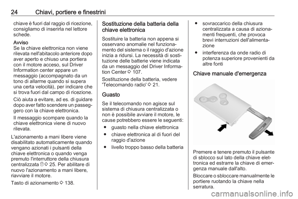 OPEL VIVARO B 2017.5  Manuale di uso e manutenzione (in Italian) 24Chiavi, portiere e finestrinichiave è fuori dal raggio di ricezione,consigliamo di inserirla nel lettore
schede.
Avviso
Se la chiave elettronica non viene
rilevata nell'abitacolo anteriore dopo
