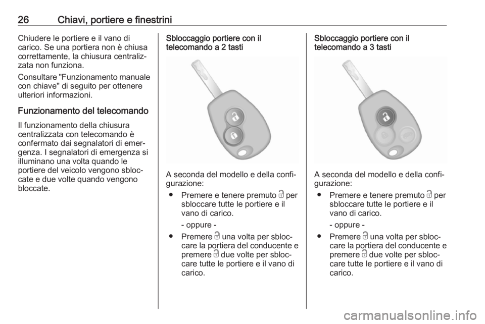 OPEL VIVARO B 2017.5  Manuale di uso e manutenzione (in Italian) 26Chiavi, portiere e finestriniChiudere le portiere e il vano di
carico. Se una portiera non è chiusa
correttamente, la chiusura centraliz‐ zata non funziona.
Consultare "Funzionamento manuale 