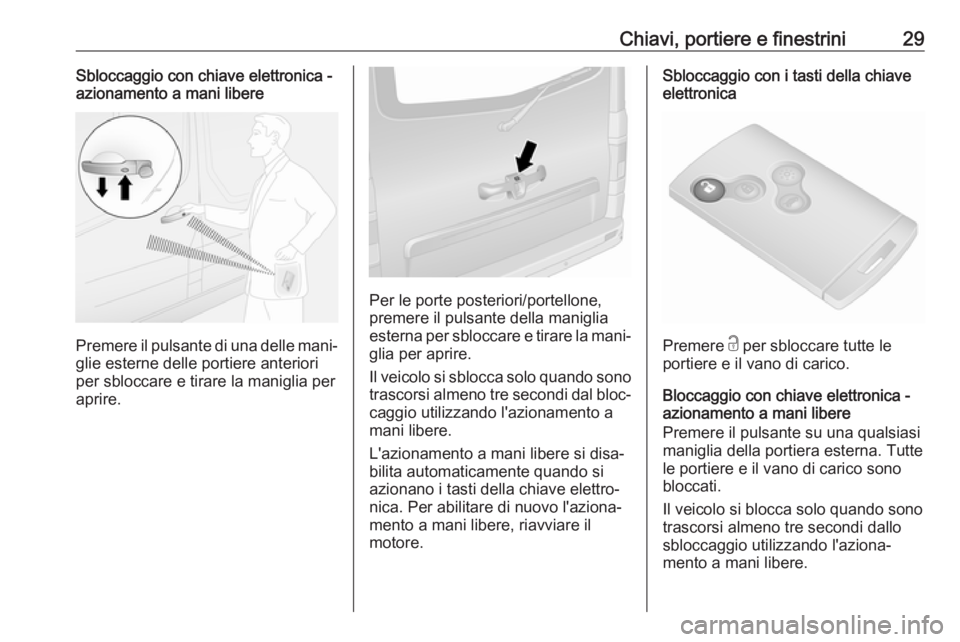 OPEL VIVARO B 2017.5  Manuale di uso e manutenzione (in Italian) Chiavi, portiere e finestrini29Sbloccaggio con chiave elettronica -
azionamento a mani libere
Premere il pulsante di una delle mani‐
glie esterne delle portiere anteriori
per sbloccare e tirare la m