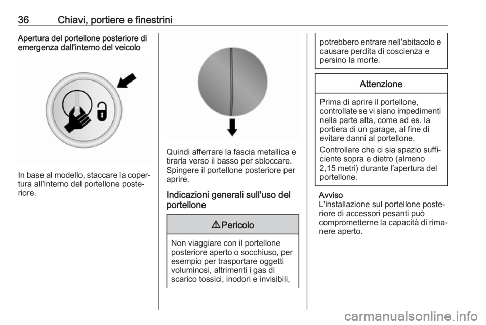OPEL VIVARO B 2017.5  Manuale di uso e manutenzione (in Italian) 36Chiavi, portiere e finestriniApertura del portellone posteriore di
emergenza dall'interno del veicolo
In base al modello, staccare la coper‐
tura all'interno del portellone poste‐
riore.