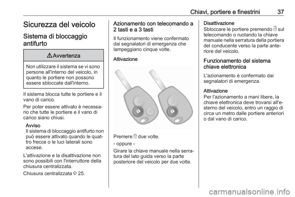 OPEL VIVARO B 2017.5  Manuale di uso e manutenzione (in Italian) Chiavi, portiere e finestrini37Sicurezza del veicolo
Sistema di bloccaggio antifurto9 Avvertenza
Non utilizzare il sistema se vi sono
persone all'interno del veicolo, in
quanto le portiere non pos