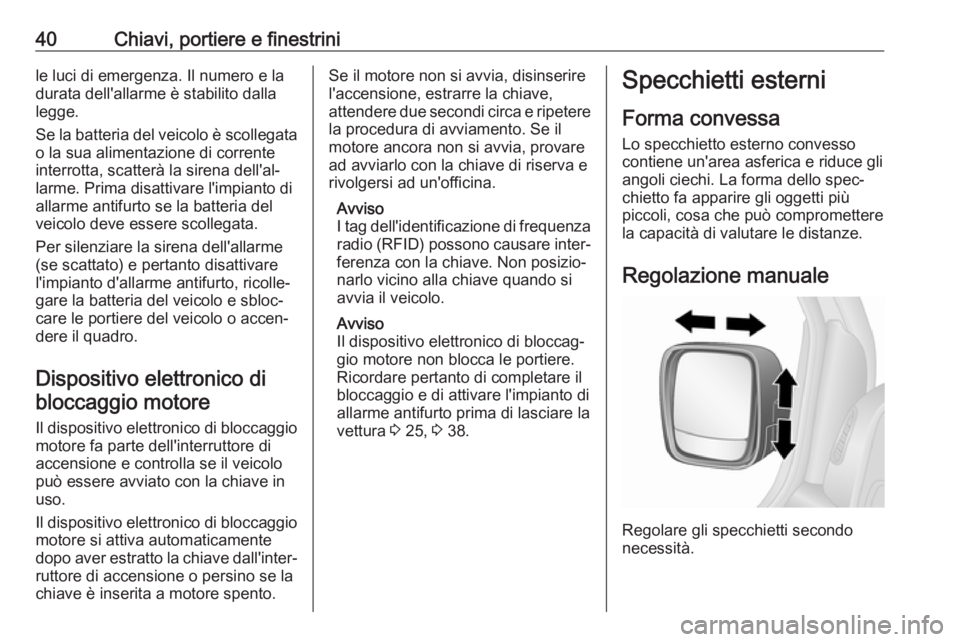 OPEL VIVARO B 2017.5  Manuale di uso e manutenzione (in Italian) 40Chiavi, portiere e finestrinile luci di emergenza. Il numero e la
durata dell'allarme è stabilito dalla
legge.
Se la batteria del veicolo è scollegata o la sua alimentazione di corrente
interr