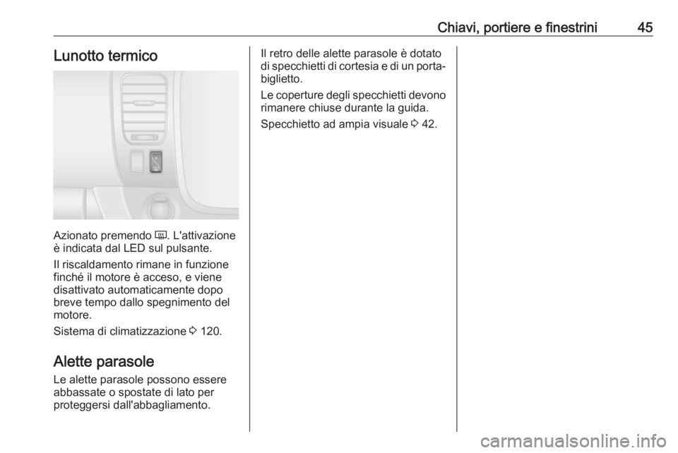 OPEL VIVARO B 2017.5  Manuale di uso e manutenzione (in Italian) Chiavi, portiere e finestrini45Lunotto termico
Azionato premendo Ü. L'attivazione
è indicata dal LED sul pulsante.
Il riscaldamento rimane in funzione
finché il motore è acceso, e viene
disatt