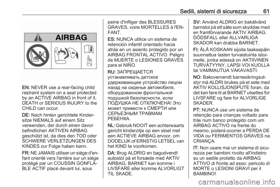 OPEL VIVARO B 2017.5  Manuale di uso e manutenzione (in Italian) Sedili, sistemi di sicurezza61
EN: NEVER use a rear-facing child
restraint system on a seat protected
by an ACTIVE AIRBAG in front of it,
DEATH or SERIOUS INJURY to the
CHILD can occur.
DE:  Nach hint