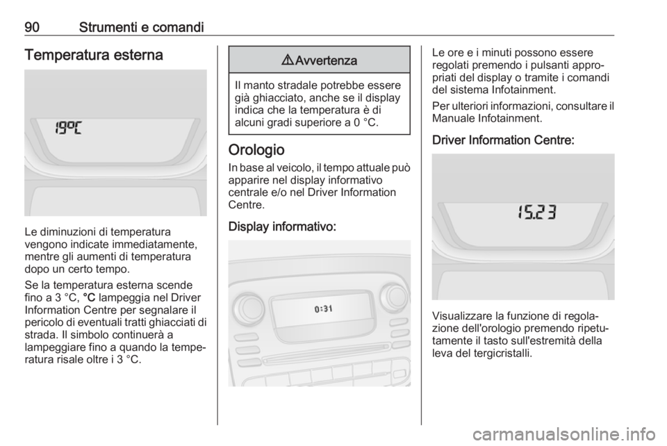 OPEL VIVARO B 2017.5 Manuale di uso e manutenzione (in Italian) 90Strumenti e comandiTemperatura esterna
Le diminuzioni di temperatura
vengono indicate immediatamente,
mentre gli aumenti di temperatura dopo un certo tempo.
Se la temperatura esterna scende
fino a 3 OPEL VIVARO B 2017.5 Manuale di uso e manutenzione (in Italian) 90Strumenti e comandiTemperatura esterna
Le diminuzioni di temperatura
vengono indicate immediatamente,
mentre gli aumenti di temperatura dopo un certo tempo.
Se la temperatura esterna scende
fino a 3
