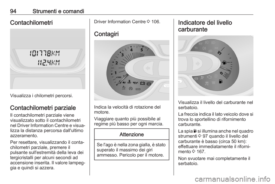 OPEL VIVARO B 2017.5  Manuale di uso e manutenzione (in Italian) 94Strumenti e comandiContachilometri
Visualizza i chilometri percorsi.
Contachilometri parziale
Il contachilometri parziale viene
visualizzato sotto il contachilometri nel Driver Information Centre e 