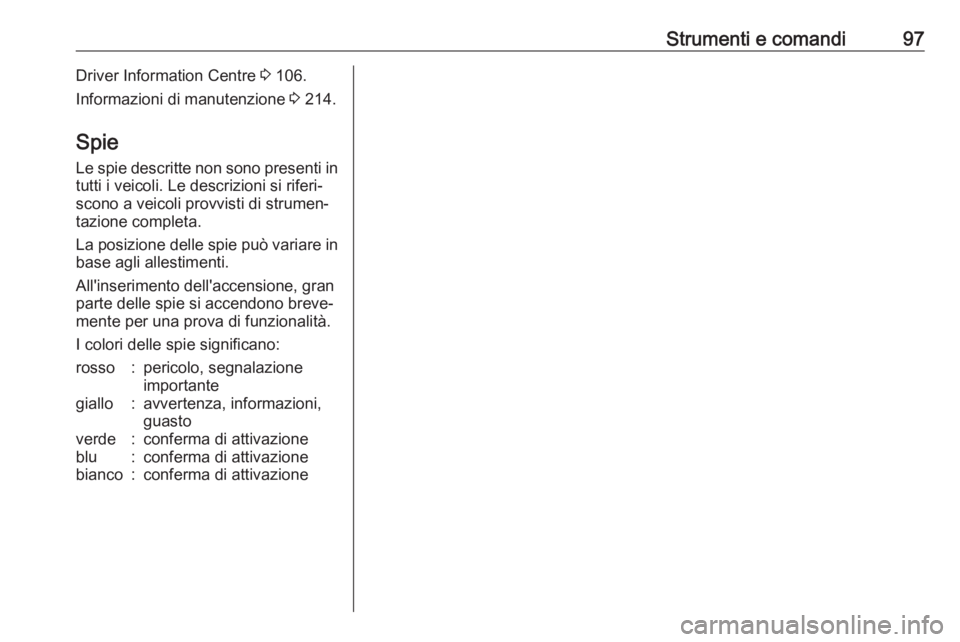 OPEL VIVARO B 2017.5 Manuale di uso e manutenzione (in Italian) Strumenti e comandi97Driver Information Centre 3 106.
Informazioni di manutenzione 3 214.
Spie
Le spie descritte non sono presenti in
tutti i veicoli. Le descrizioni si riferi‐
scono a veicoli prov OPEL VIVARO B 2017.5 Manuale di uso e manutenzione (in Italian) Strumenti e comandi97Driver Information Centre 3 106.
Informazioni di manutenzione 3 214.
Spie
Le spie descritte non sono presenti in
tutti i veicoli. Le descrizioni si riferi‐
scono a veicoli prov