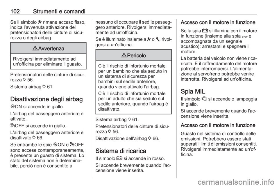 OPEL VIVARO B 2018  Manuale di uso e manutenzione (in Italian) 102Strumenti e comandiSe il simbolo v rimane acceso fisso,
indica l'avvenuta attivazione dei
pretensionatori delle cinture di sicu‐
rezza o degli airbag.9 Avvertenza
Rivolgersi immediatamente ad