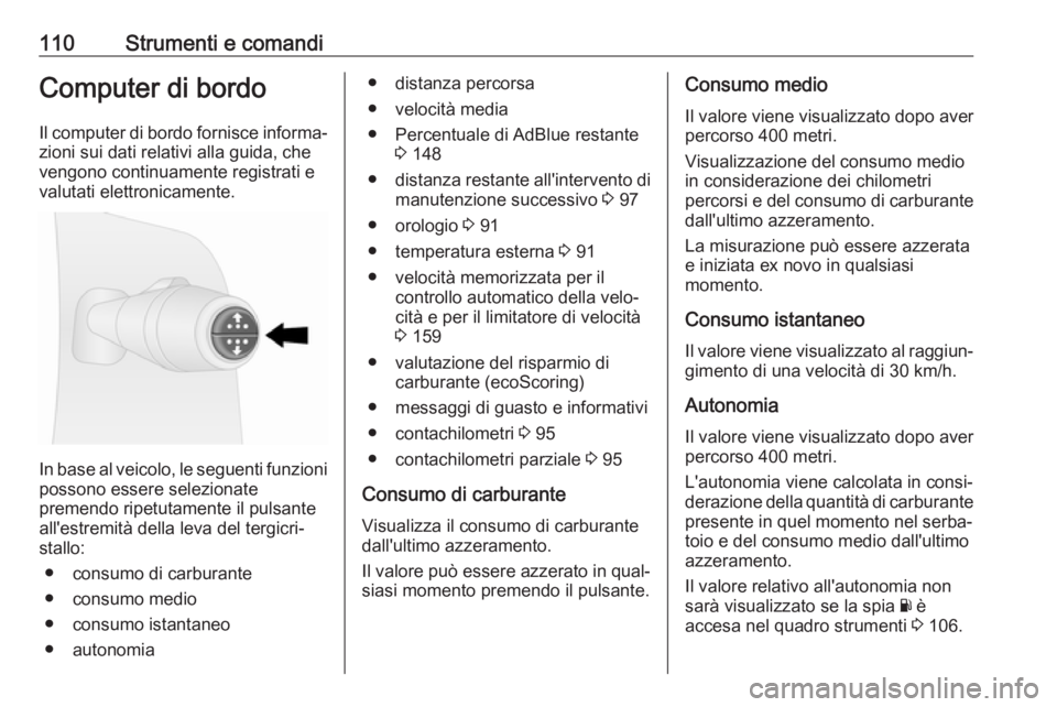 OPEL VIVARO B 2018  Manuale di uso e manutenzione (in Italian) 110Strumenti e comandiComputer di bordo
Il computer di bordo fornisce informa‐ zioni sui dati relativi alla guida, che
vengono continuamente registrati e
valutati elettronicamente.
In base al veicol