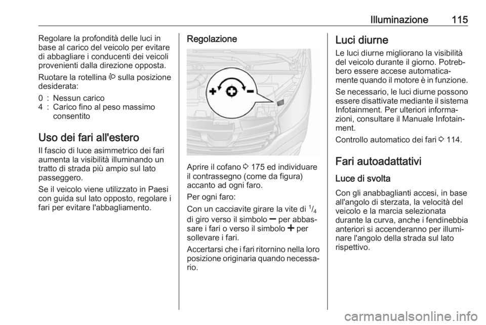 OPEL VIVARO B 2018  Manuale di uso e manutenzione (in Italian) Illuminazione115Regolare la profondità delle luci in
base al carico del veicolo per evitare
di abbagliare i conducenti dei veicoli provenienti dalla direzione opposta.
Ruotare la rotellina  ? sulla p