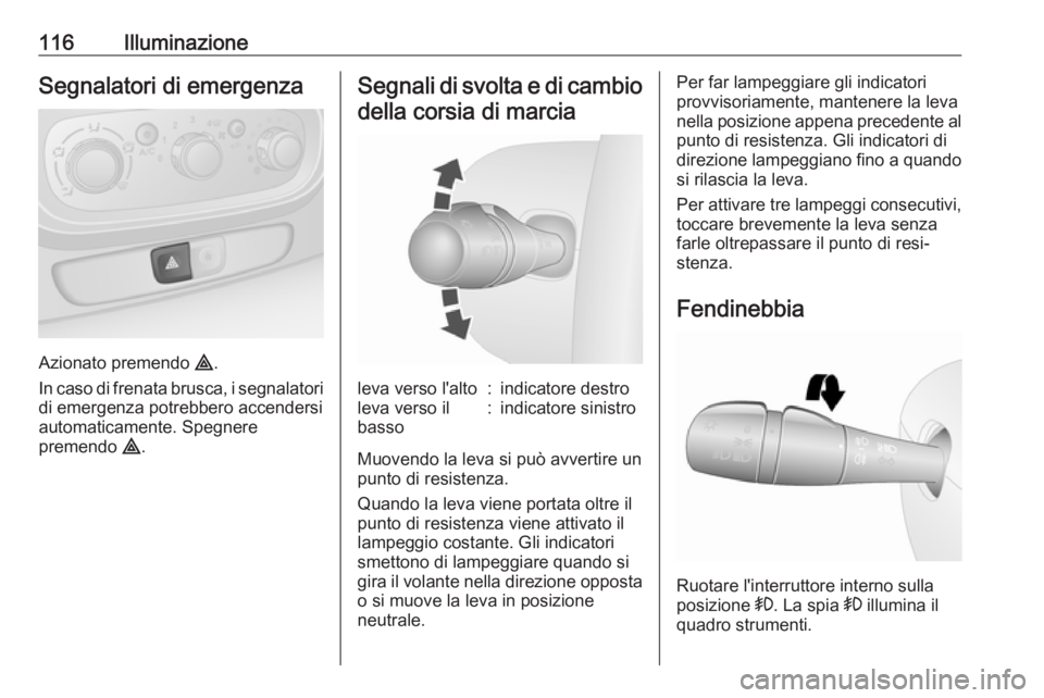 OPEL VIVARO B 2018  Manuale di uso e manutenzione (in Italian) 116IlluminazioneSegnalatori di emergenza
Azionato premendo ¨.
In caso di frenata brusca, i segnalatori di emergenza potrebbero accendersi
automaticamente. Spegnere
premendo  ¨.
Segnali di svolta e d