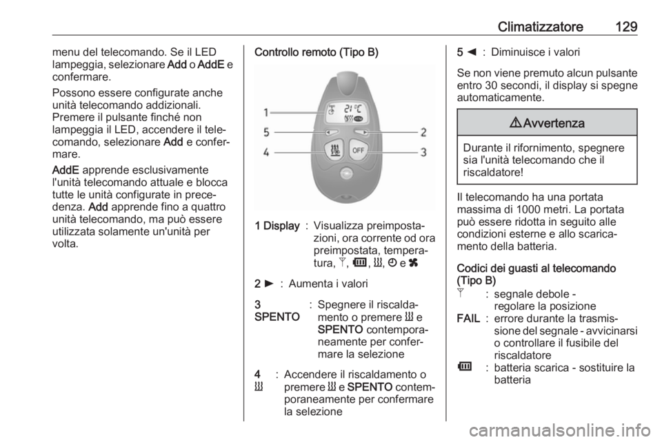 OPEL VIVARO B 2018 Manuale di uso e manutenzione (in Italian) Climatizzatore129menu del telecomando. Se il LED
lampeggia, selezionare Add o AddE e
confermare.
Possono essere configurate anche
unità telecomando addizionali.
Premere il pulsante finché non
lamp OPEL VIVARO B 2018 Manuale di uso e manutenzione (in Italian) Climatizzatore129menu del telecomando. Se il LED
lampeggia, selezionare Add o AddE e
confermare.
Possono essere configurate anche
unità telecomando addizionali.
Premere il pulsante finché non
lamp