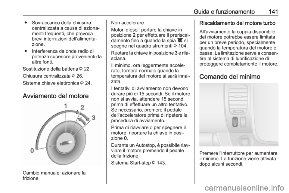 OPEL VIVARO B 2018  Manuale di uso e manutenzione (in Italian) Guida e funzionamento141● Sovraccarico della chiusuracentralizzata a causa di aziona‐
menti frequenti, che provoca
brevi interruzioni dell'alimenta‐
zione.
● Interferenza da onde radio di 