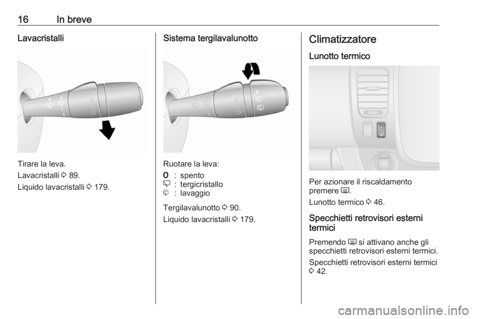 OPEL VIVARO B 2018  Manuale di uso e manutenzione (in Italian) 16In breveLavacristalli
Tirare la leva.
Lavacristalli  3 89.
Liquido lavacristalli  3 179.
Sistema tergilavalunotto
Ruotare la leva:
7:spentoe:tergicristallof:lavaggio
Tergilavalunotto  3 90.
Liquido 