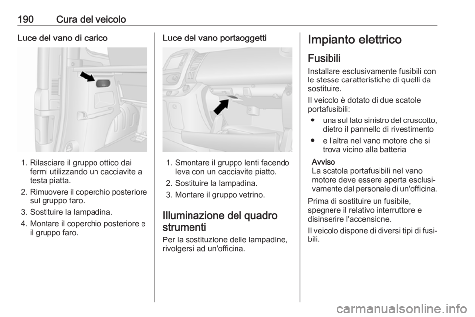 OPEL VIVARO B 2018 Manuale di uso e manutenzione (in Italian) 190Cura del veicoloLuce del vano di carico
1. Rilasciare il gruppo ottico daifermi utilizzando un cacciavite a
testa piatta.
2. Rimuovere il coperchio posteriore
sul gruppo faro.
3. Sostituire la lamp OPEL VIVARO B 2018 Manuale di uso e manutenzione (in Italian) 190Cura del veicoloLuce del vano di carico
1. Rilasciare il gruppo ottico daifermi utilizzando un cacciavite a
testa piatta.
2. Rimuovere il coperchio posteriore
sul gruppo faro.
3. Sostituire la lamp