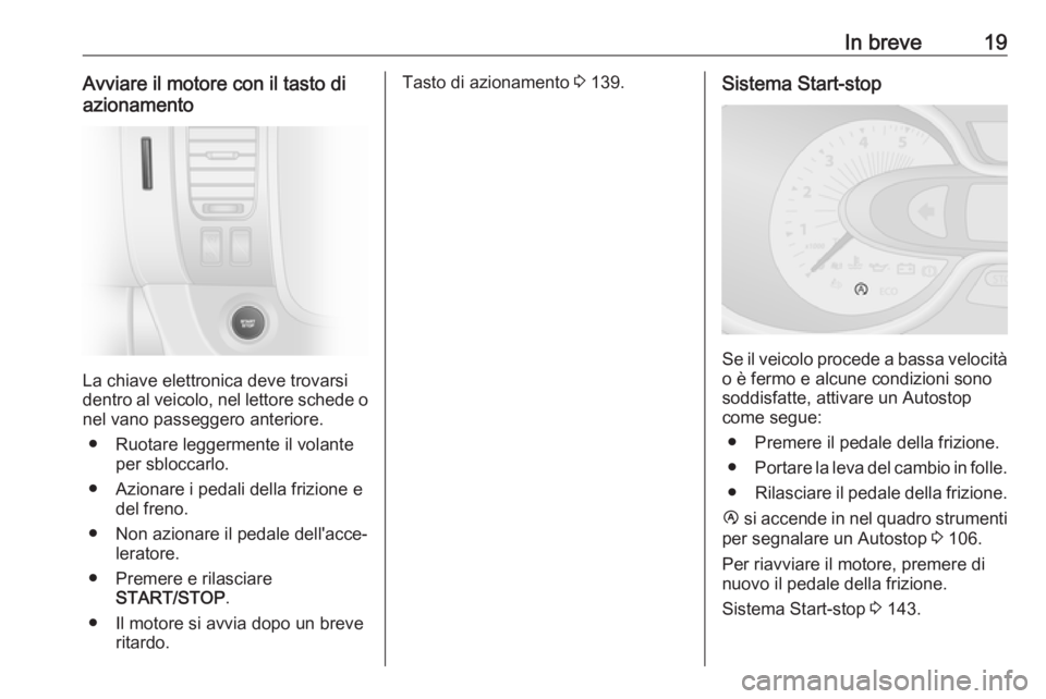 OPEL VIVARO B 2018  Manuale di uso e manutenzione (in Italian) In breve19Avviare il motore con il tasto di
azionamento
La chiave elettronica deve trovarsi
dentro al veicolo, nel lettore schede o
nel vano passeggero anteriore.
● Ruotare leggermente il volante pe