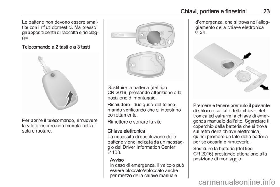 OPEL VIVARO B 2018  Manuale di uso e manutenzione (in Italian) Chiavi, portiere e finestrini23Le batterie non devono essere smal‐tite con i rifiuti domestici. Ma presso
gli appositi centri di raccolta e riciclag‐
gio.
Telecomando a 2 tasti e a 3 tasti
Per apr