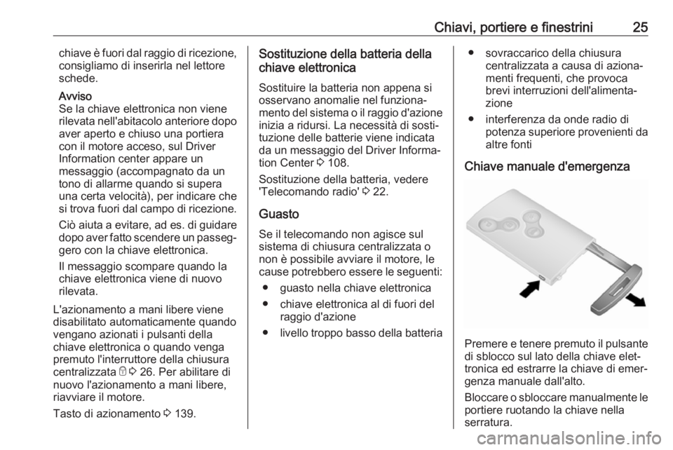 OPEL VIVARO B 2018  Manuale di uso e manutenzione (in Italian) Chiavi, portiere e finestrini25chiave è fuori dal raggio di ricezione,
consigliamo di inserirla nel lettore
schede.
Avviso
Se la chiave elettronica non viene
rilevata nell'abitacolo anteriore dop