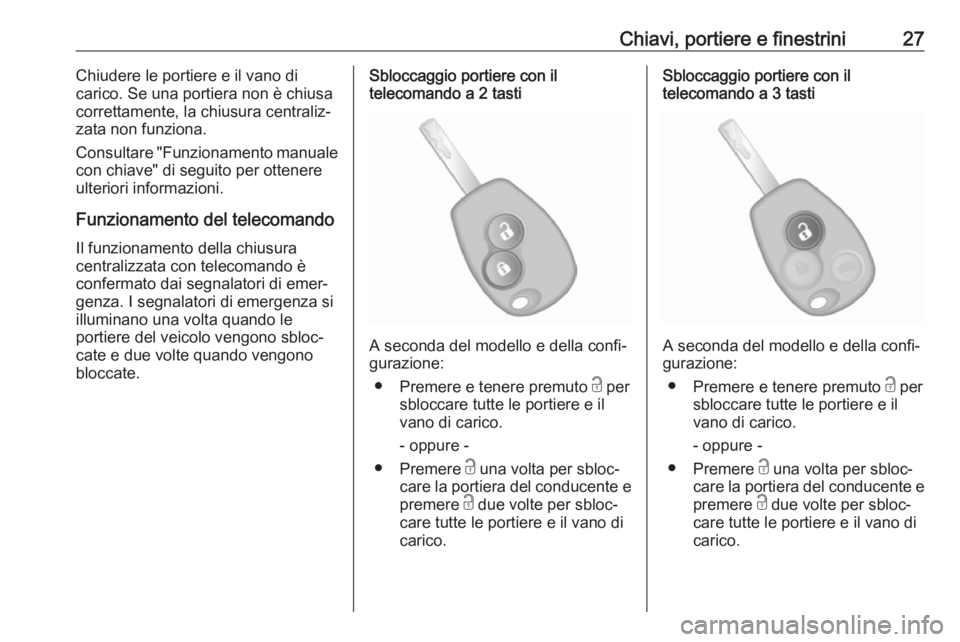 OPEL VIVARO B 2018  Manuale di uso e manutenzione (in Italian) Chiavi, portiere e finestrini27Chiudere le portiere e il vano di
carico. Se una portiera non è chiusa
correttamente, la chiusura centraliz‐
zata non funziona.
Consultare "Funzionamento manuale
