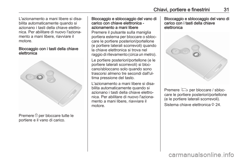 OPEL VIVARO B 2018  Manuale di uso e manutenzione (in Italian) Chiavi, portiere e finestrini31L'azionamento a mani libere si disa‐
bilita automaticamente quando si
azionano i tasti della chiave elettro‐
nica. Per abilitare di nuovo l'aziona‐
mento a