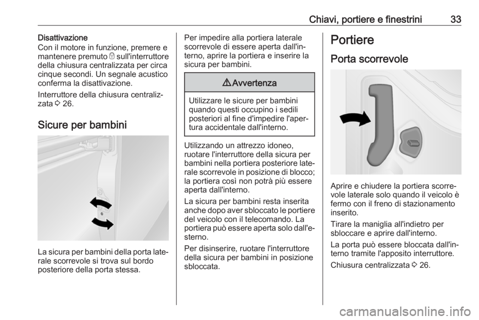 OPEL VIVARO B 2018  Manuale di uso e manutenzione (in Italian) Chiavi, portiere e finestrini33Disattivazione
Con il motore in funzione, premere e mantenere premuto  e sull'interruttore
della chiusura centralizzata per circa cinque secondi. Un segnale acustico
