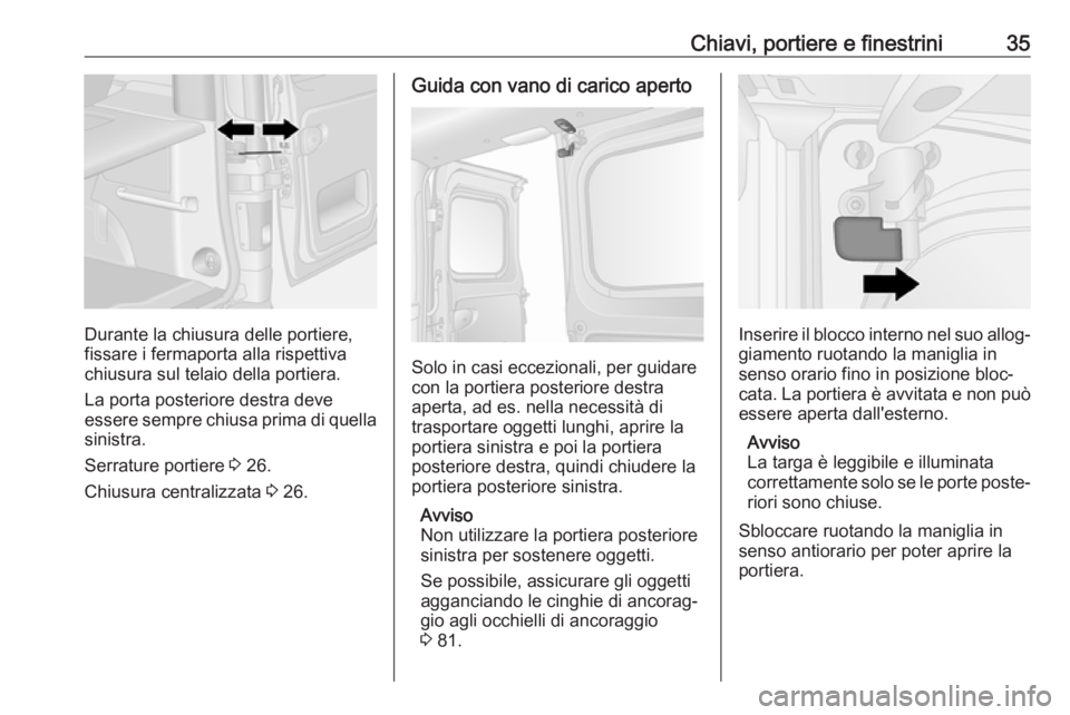 OPEL VIVARO B 2018  Manuale di uso e manutenzione (in Italian) Chiavi, portiere e finestrini35
Durante la chiusura delle portiere,
fissare i fermaporta alla rispettiva
chiusura sul telaio della portiera.
La porta posteriore destra deve
essere sempre chiusa prima 