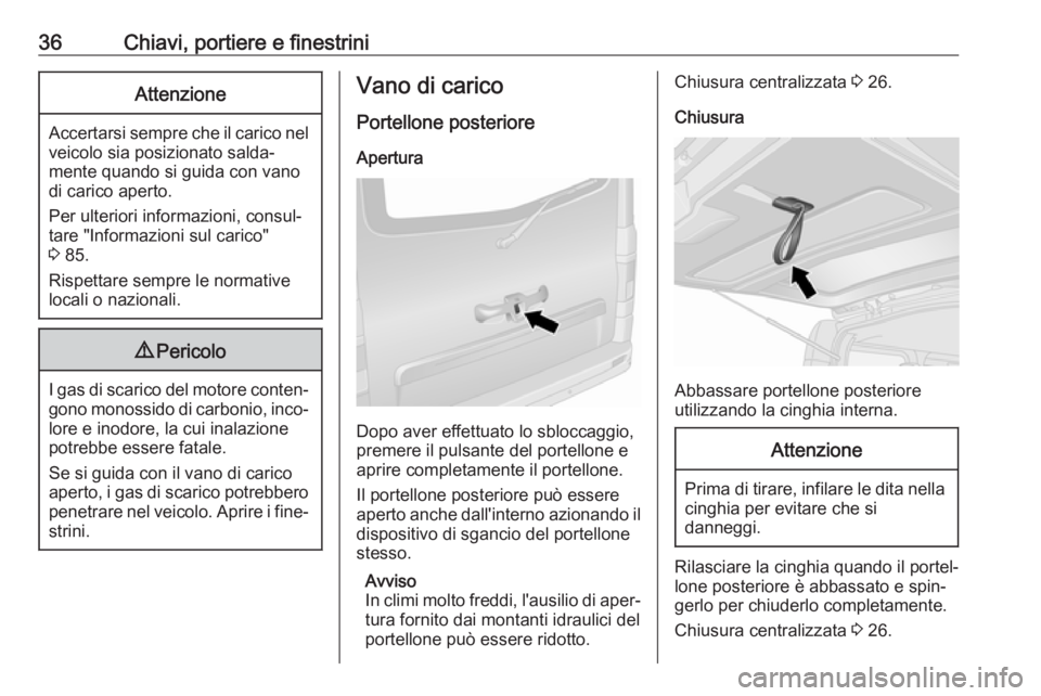 OPEL VIVARO B 2018  Manuale di uso e manutenzione (in Italian) 36Chiavi, portiere e finestriniAttenzione
Accertarsi sempre che il carico nelveicolo sia posizionato salda‐
mente quando si guida con vano
di carico aperto.
Per ulteriori informazioni, consul‐
tar
