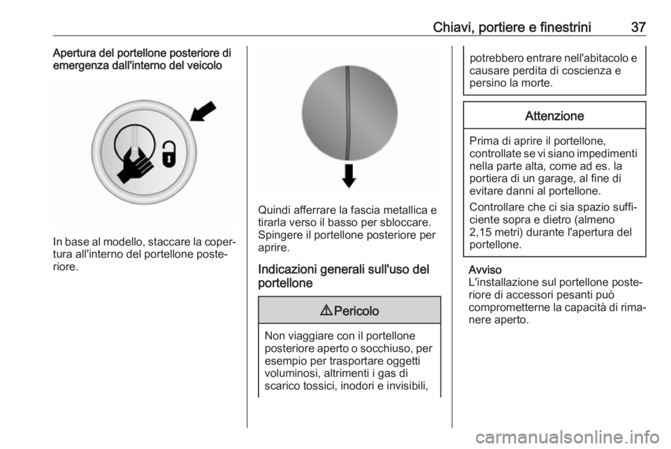 OPEL VIVARO B 2018  Manuale di uso e manutenzione (in Italian) Chiavi, portiere e finestrini37Apertura del portellone posteriore di
emergenza dall'interno del veicolo
In base al modello, staccare la coper‐
tura all'interno del portellone poste‐
riore.