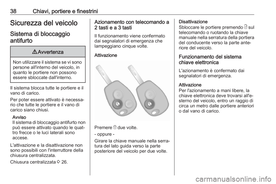 OPEL VIVARO B 2018  Manuale di uso e manutenzione (in Italian) 38Chiavi, portiere e finestriniSicurezza del veicoloSistema di bloccaggioantifurto9 Avvertenza
Non utilizzare il sistema se vi sono
persone all'interno del veicolo, in
quanto le portiere non posso