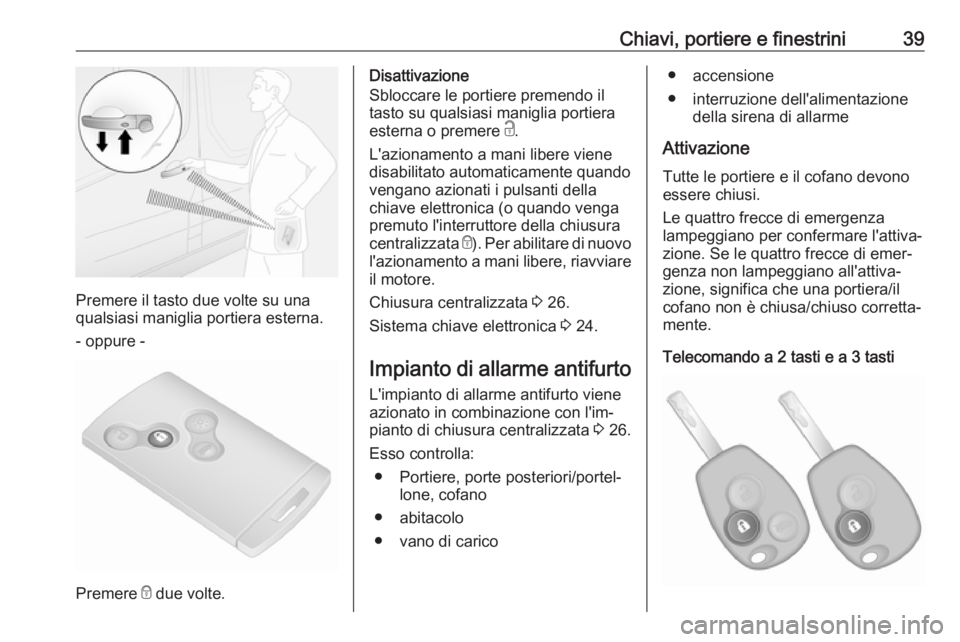 OPEL VIVARO B 2018  Manuale di uso e manutenzione (in Italian) Chiavi, portiere e finestrini39
Premere il tasto due volte su una
qualsiasi maniglia portiera esterna.
- oppure -
Premere  e due volte.
Disattivazione
Sbloccare le portiere premendo il tasto su qualsi