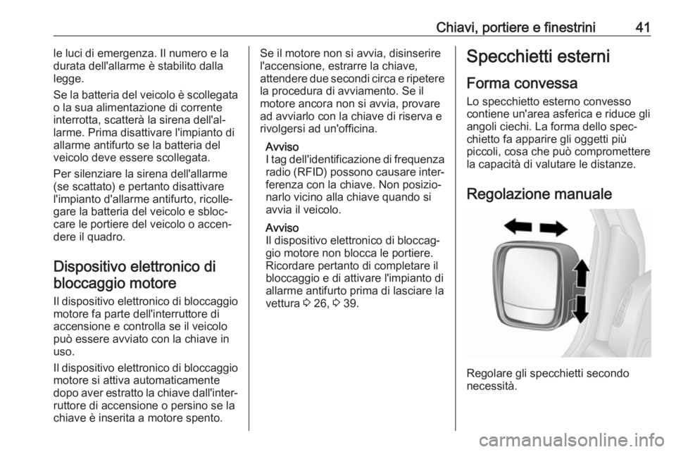 OPEL VIVARO B 2018  Manuale di uso e manutenzione (in Italian) Chiavi, portiere e finestrini41le luci di emergenza. Il numero e la
durata dell'allarme è stabilito dalla
legge.
Se la batteria del veicolo è scollegata
o la sua alimentazione di corrente
interr