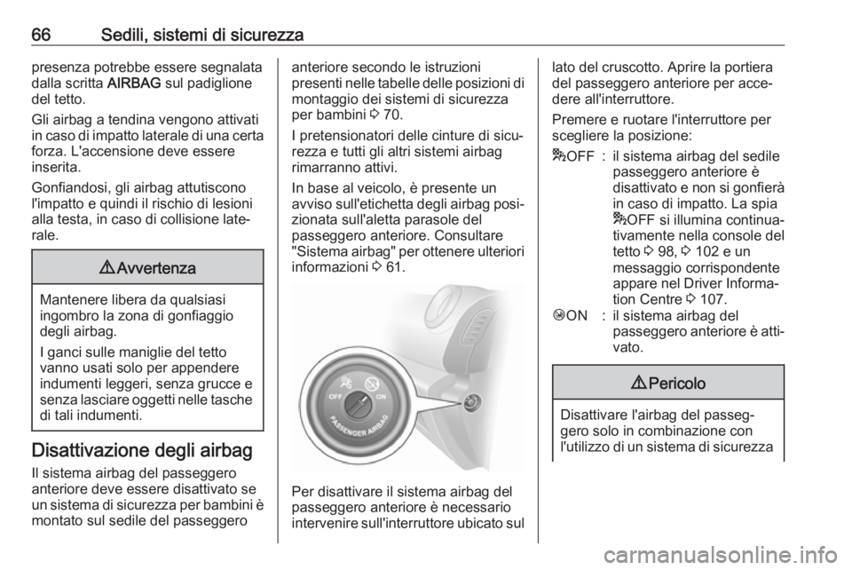 OPEL VIVARO B 2018  Manuale di uso e manutenzione (in Italian) 66Sedili, sistemi di sicurezzapresenza potrebbe essere segnalata
dalla scritta  AIRBAG sul padiglione
del tetto.
Gli airbag a tendina vengono attivati
in caso di impatto laterale di una certa forza. L