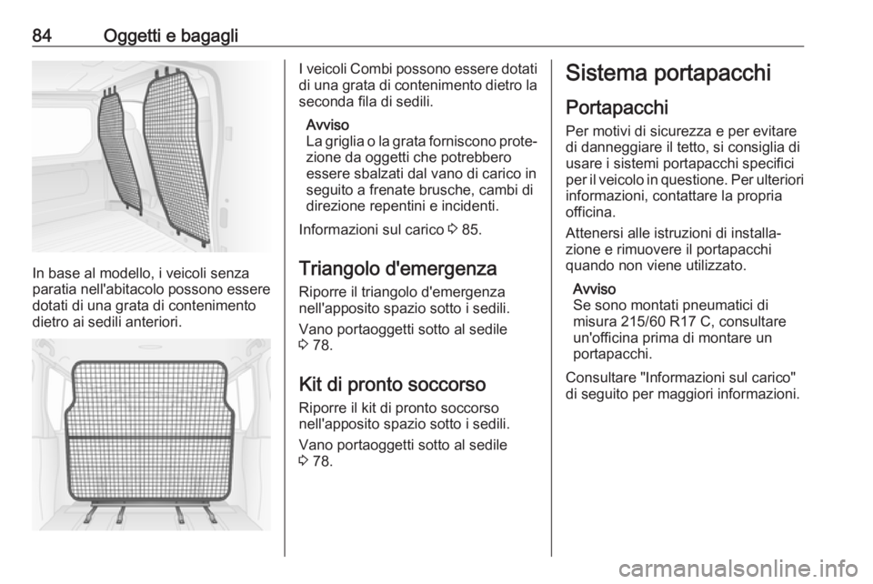 OPEL VIVARO B 2018  Manuale di uso e manutenzione (in Italian) 84Oggetti e bagagli
In base al modello, i veicoli senza
paratia nell'abitacolo possono essere dotati di una grata di contenimento
dietro ai sedili anteriori.
I veicoli Combi possono essere dotati
