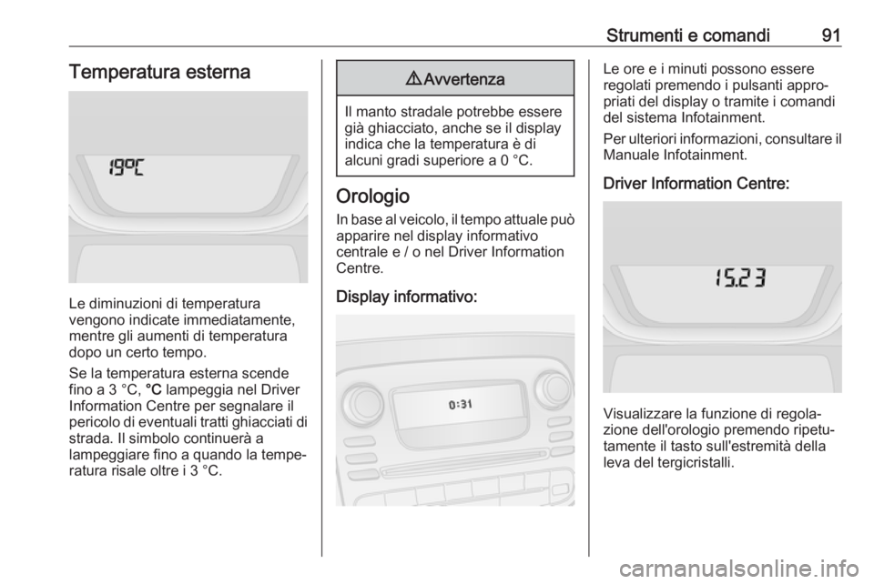 OPEL VIVARO B 2018  Manuale di uso e manutenzione (in Italian) Strumenti e comandi91Temperatura esterna
Le diminuzioni di temperatura
vengono indicate immediatamente,
mentre gli aumenti di temperatura dopo un certo tempo.
Se la temperatura esterna scende
fino a 3