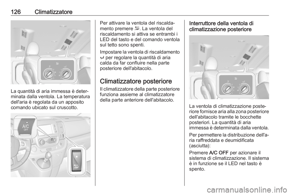OPEL VIVARO B 2018.5 Manuale di uso e manutenzione (in Italian) 126Climatizzatore
La quantità di aria immessa è deter‐
minata dalla ventola. La temperatura dell'aria è regolata da un apposito
comando ubicato sul cruscotto.
Per attivare la ventola del risc OPEL VIVARO B 2018.5 Manuale di uso e manutenzione (in Italian) 126Climatizzatore
La quantità di aria immessa è deter‐
minata dalla ventola. La temperatura dell'aria è regolata da un apposito
comando ubicato sul cruscotto.
Per attivare la ventola del risc