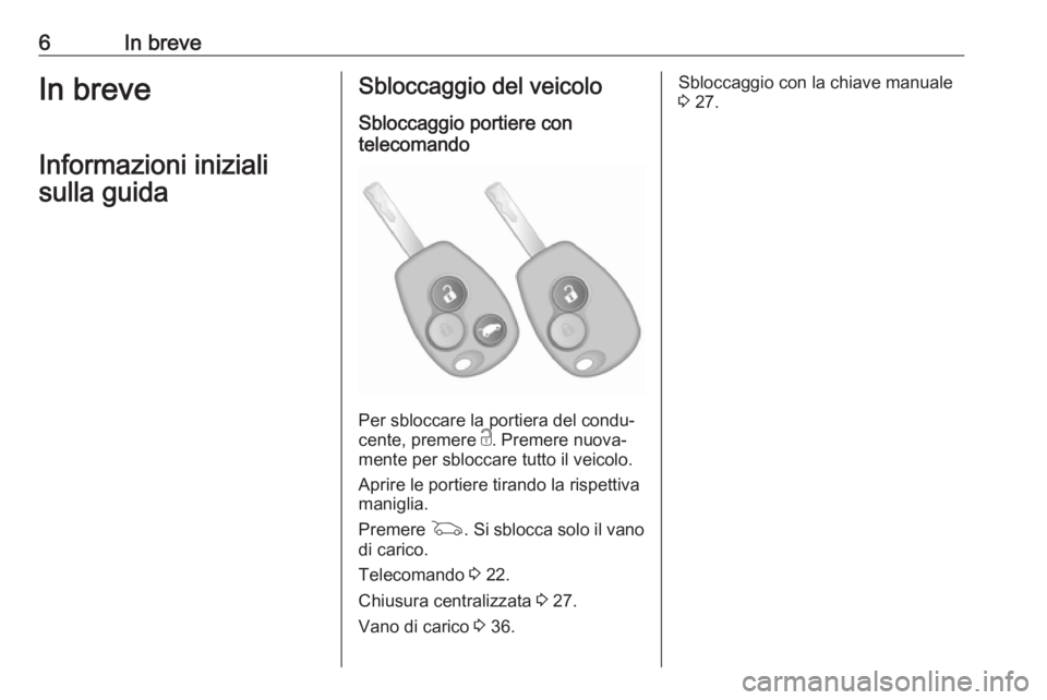 OPEL VIVARO B 2018.5  Manuale di uso e manutenzione (in Italian) 6In breveIn breveInformazioni inizialisulla guidaSbloccaggio del veicolo
Sbloccaggio portiere con
telecomando
Per sbloccare la portiera del condu‐
cente, premere  c. Premere nuova‐
mente per sbloc