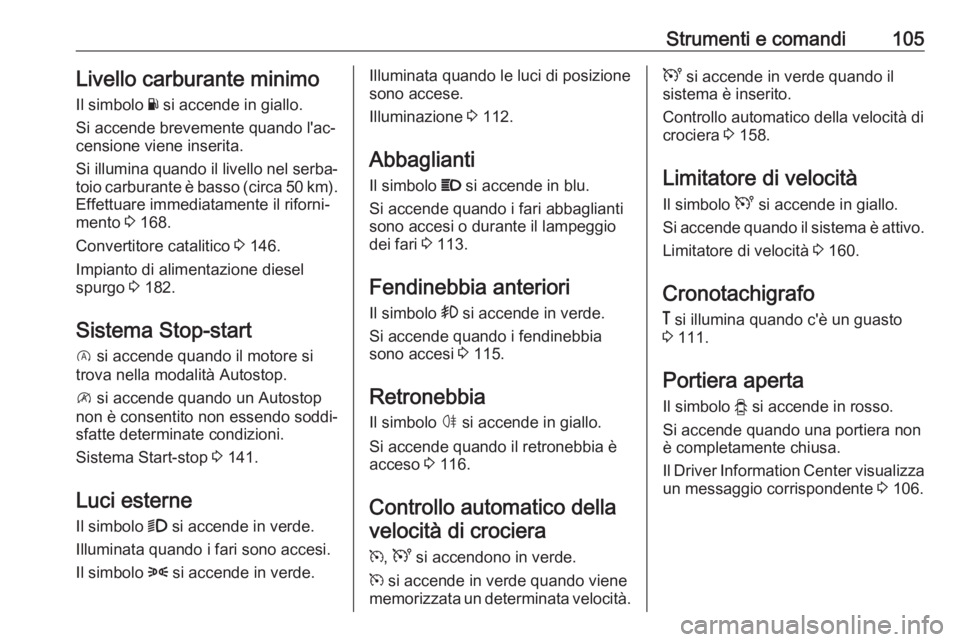 OPEL VIVARO B 2019  Manuale di uso e manutenzione (in Italian) Strumenti e comandi105Livello carburante minimoIl simbolo  Y si accende in giallo.
Si accende brevemente quando l'ac‐
censione viene inserita.
Si illumina quando il livello nel serba‐
toio car